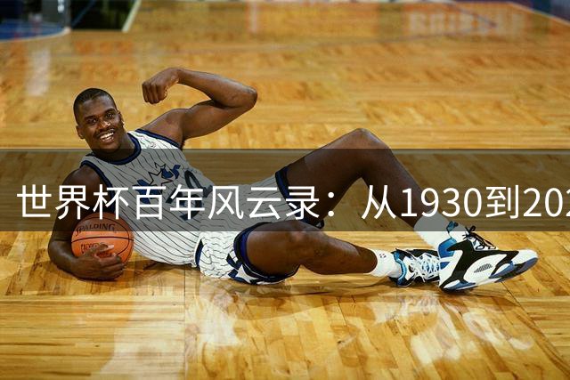 世界杯百年风云录：从1930到2026，哪些赛事堪称永恒经典？